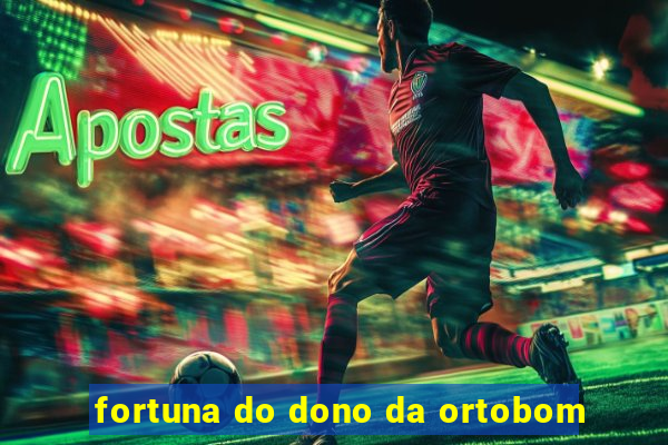 fortuna do dono da ortobom